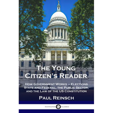 The Young Citizen's Reader: How Government Works - Elections State and Federal, the Public Sector, and the Law of the US Constitution
