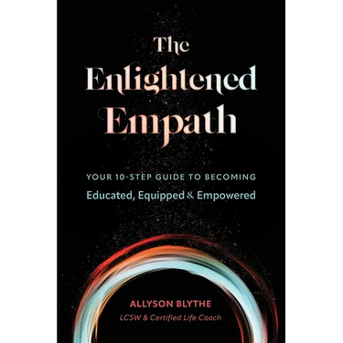 The Enlightened Empath: Your 10-Step Guide to Becoming Educated, Equipped & Empowered
