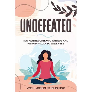 Undefeated: Navigating Chronic Fatigue and Fibromyalgia to Wellness