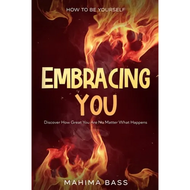 How To Be Yourself: Embracing You - Discover How Great You Are No Matter What Happens