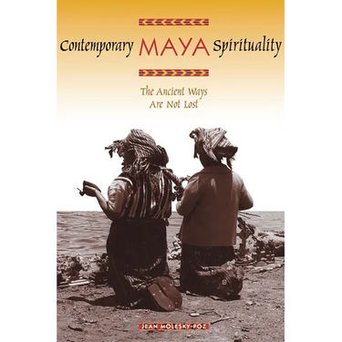 Contemporary Maya Spirituality: The Ancient Ways Are Not Lost