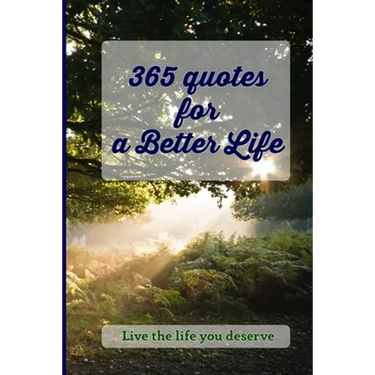 365 Quotes for a Better Life: Inspiring, Motivating, Powerful, Wisdom, Boost your Mindset.