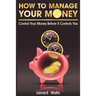 How to Manage Your Money: Control Your Money Before It Controls You