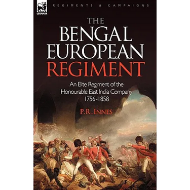 The Bengal European Regiment: an Elite Regiment of the Honourable East India Company 1756-1858