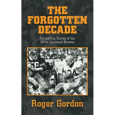The Forgotten Decade: Compelling Stories of the 1970s Cleveland Browns