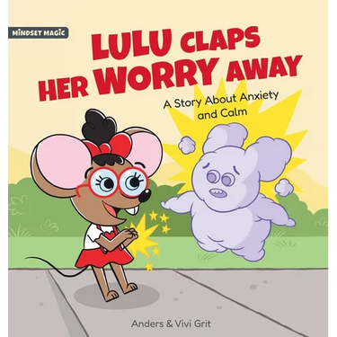 Lulu Claps Her Worry Away: A Story about Anxiety and Calm - How a Little Mouse Turned Worries, Fears, Stress and Anxieties into Friends