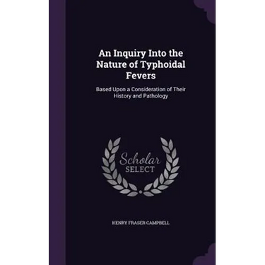 An Inquiry Into the Nature of Typhoidal Fevers: Based Upon a Consideration of Their History and Pathology