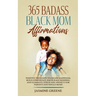 365 Badass Black Mom Affirmations: Positive Thoughts to Create Happiness, Build Confidence, Encourage Bonding, and Eliminate Stress and Anxiety for Pa