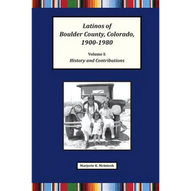 Latinos of Boulder County, Colorado, 1900-1980: Volume One: History and Contributions
