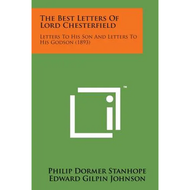 The Best Letters of Lord Chesterfield: Letters to His Son and Letters to His Godson (1893)