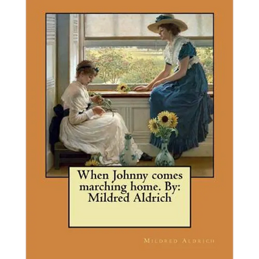 When Johnny comes marching home. By: Mildred Aldrich