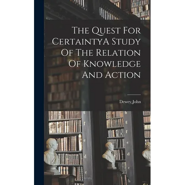 The Quest For CertaintyA Study Of The Relation Of Knowledge And Action
