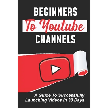 Beginners To Youtube Channels: A Guide To Successfully Launching Videos In 30 Days: Video Uploading Guide