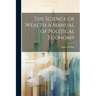 The Science of Wealth a Manual of Political Economy