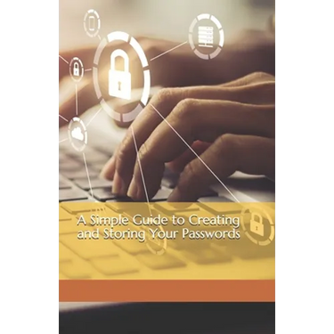 A Simple Guide to Creating and Storing Your Passwords