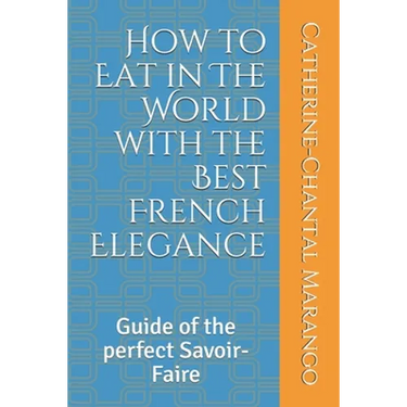 How to Eat in The World with the Best French Elegance: Guide of the perfect Savoir-Faire
