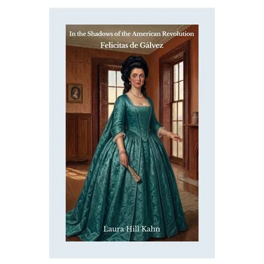 In the Shadows of the American Revolution: Felicitas de Gálvez: Felicitas de Galvez: Felicitas St. Maxent
