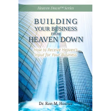 Building Your Business from Heaven Down: How to Receive Heaven's Input for Your Business