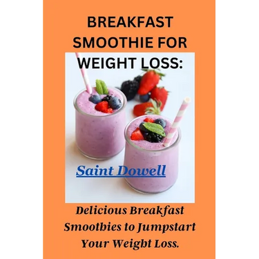 Breakfast Smoothie for Weight Loss: Delicious Breakfast Smoothies to Jumpstart Your Weight Loss.