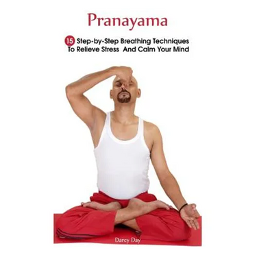 Pranayama: 15 Step-by-Step Breathing Techniques To Relieve Stress And Calm Your Mind: (Pranayama And Breathwork, Breathing Practi