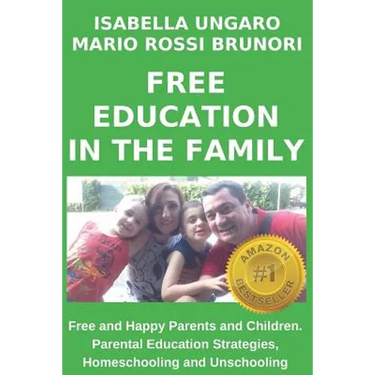 Free Education in the Family: Free and Happy Parents and Children. Parental Education Strategies, Homeschooling and Unschooling