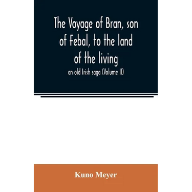 The voyage of Bran, son of Febal, to the land of the living; an old Irish saga (Volume II)