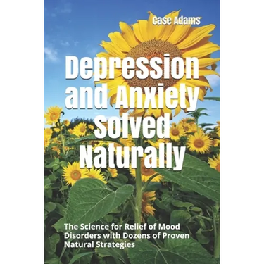 Depression and Anxiety Solved Naturally: The Science for Relief of Mood Disorders with Dozens of Proven Natural Strategies