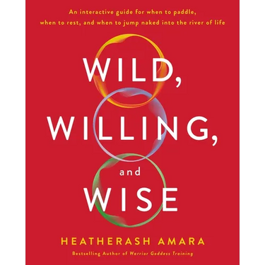 Wild, Willing, and Wise: An Interactive Guide for When to Paddle, When to Rest, and When to Jump Naked Into the River of Life