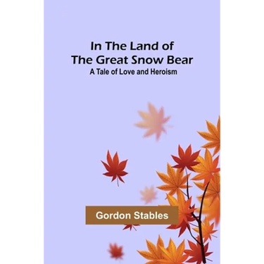 In the Land of the Great Snow Bear; A Tale of Love and Heroism