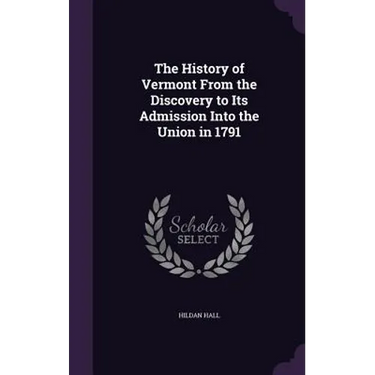The History of Vermont From the Discovery to Its Admission Into the Union in 1791