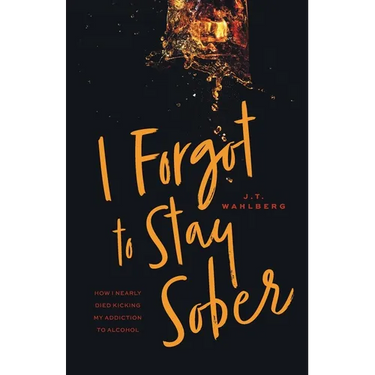 I Forgot to Stay Sober: How I Nearly Died Kicking My Addiction to Alcohol