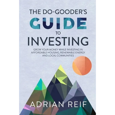 The Do Gooder's Guide to Investing: Grow Your Money While Investing in Affordable Housing, Renewable Energy, and Local Communities