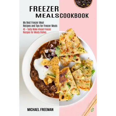 Freezer Meals Cookbook: 45 + Tasty Make Ahead Freezer Recipes for Meaty Dishes (My Best Freezer Meal Recipes and Tips for Freezer Meals)