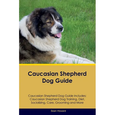 Caucasian Shepherd Dog Guide Caucasian Shepherd Dog Guide Includes: Caucasian Shepherd Dog Training, Diet, Socializing, Care, Grooming, Breeding and M