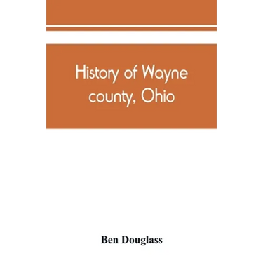 History of Wayne county, Ohio, from the days of the pioneers and the first settlers to the present time