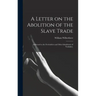 A Letter on the Abolition of the Slave Trade: Addressed to the Freeholders and Other Inhabitants of Yorkshire.