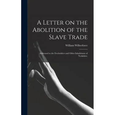 A Letter on the Abolition of the Slave Trade: Addressed to the Freeholders and Other Inhabitants of Yorkshire.