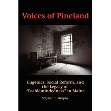 Voices of Pineland: Eugenics, Social Reform, and the Legacy of Feeblemindedness in Maine