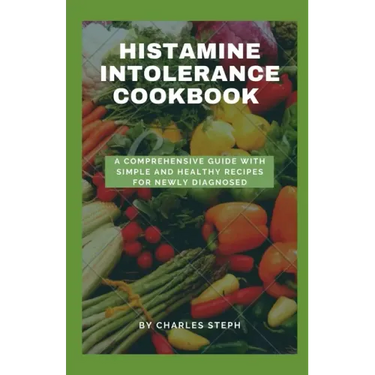 Histamine Intolerance Cookbook: A Comprehensive Guide With Simple And Healthy Recipes For Newly Diagnosed