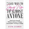 7 Easy Ways to Say NO to Almost Anyone: Stand Up for Yourself Without Looking (or Feeling) Unreasonable, Uncaring or Unkind