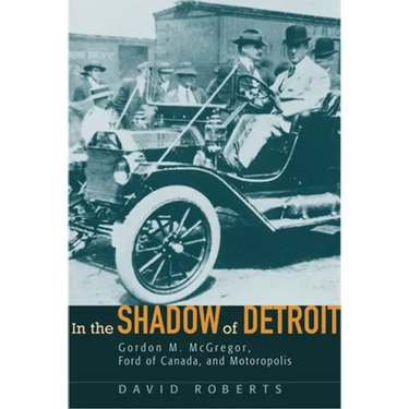 In the Shadow of Detroit: Gordon M. McGregor, Ford of Canada, and Motoropolis
