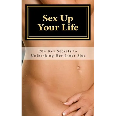 Sex Up Your Life: 20+ Key Secrets to Unleashing Her Inner Slut