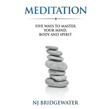 Meditation: Five Ways to Master Your Mind, Body and Spirit