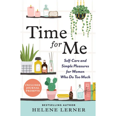 Time for Me: Self Care and Simple Pleasures for Women Who Do Too Much