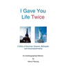 I Gave You Life Twice: A Story of Survival, Dreams, Betrayals and Accomplishments