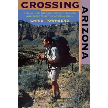 Crossing Arizona: A Solo Hike Through the Sky Islands and Deserts of the Arizona Trail
