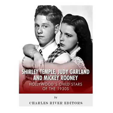 Shirley Temple, Judy Garland, and Mickey Rooney: Hollywood's Child Stars of the 1930s