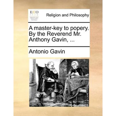 A Master-Key to Popery. by the Reverend Mr. Anthony Gavin, ...