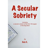 A Secular Sobriety: Including a secular version of the first 164 pages of the Big Book