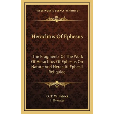 Heraclitus Of Ephesus: The Fragments Of The Work Of Heraclitus Of Ephesus On Nature And Heracliti Ephesii Reliquiae